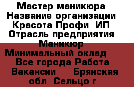 Мастер маникюра › Название организации ­ Красота-Профи, ИП › Отрасль предприятия ­ Маникюр › Минимальный оклад ­ 1 - Все города Работа » Вакансии   . Брянская обл.,Сельцо г.